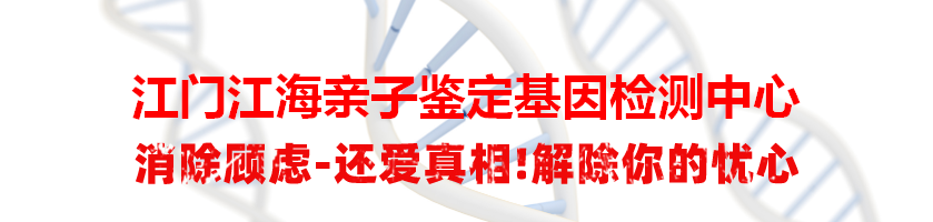 江门江海亲子鉴定基因检测中心